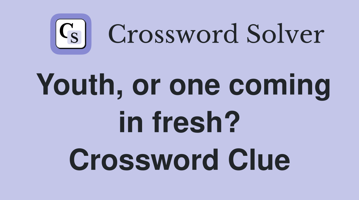 Youth, or one coming in fresh? Crossword Clue