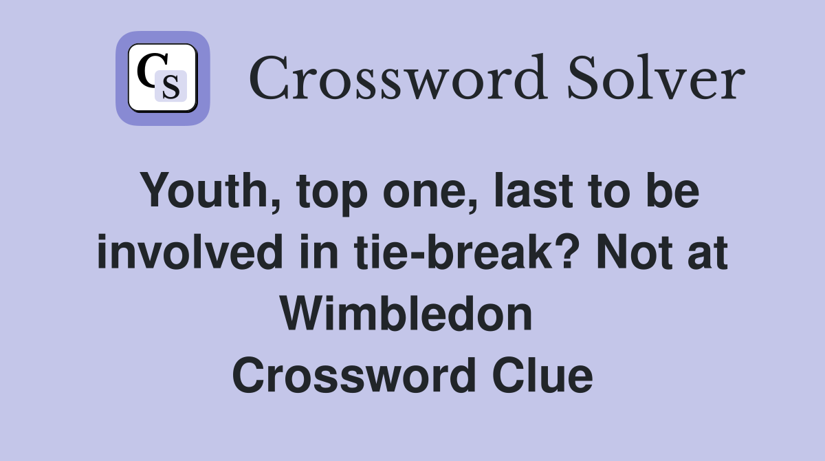 Youth, top one, last to be involved in tie-break? Not at Wimbledon  Crossword Clue