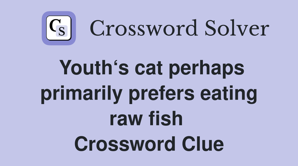 Youth‘s cat perhaps primarily prefers eating raw fish  Crossword Clue