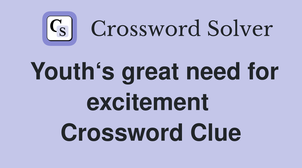 Youth‘s great need for excitement  Crossword Clue