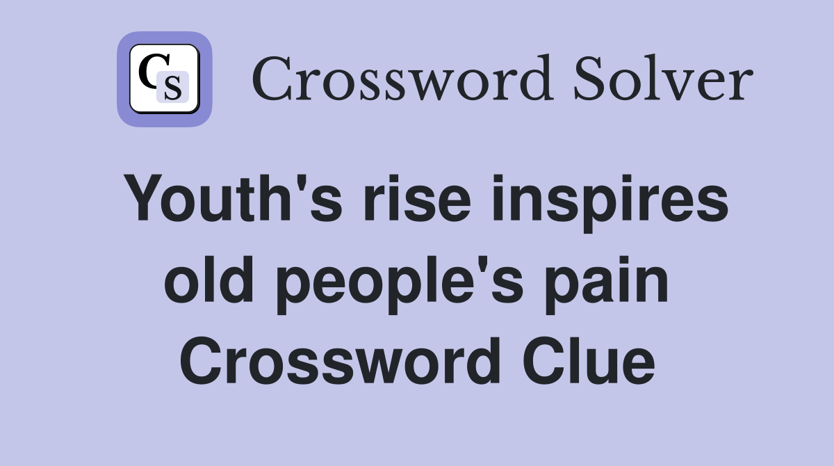 Youth's rise inspires old people's pain Crossword Clue