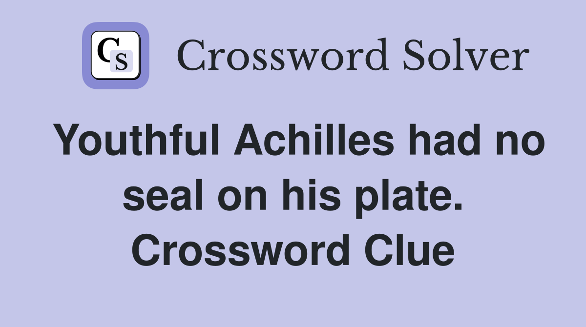 Youthful Achilles had no seal on his plate. Crossword Clue