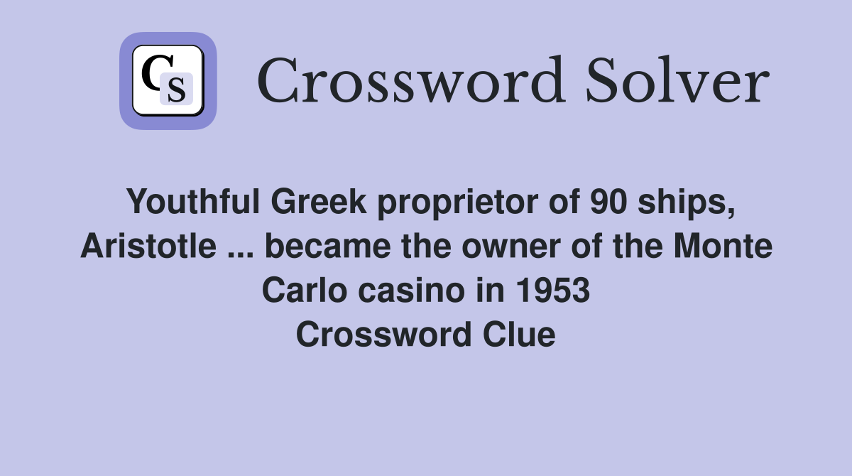 Youthful Greek proprietor of 90 ships, Aristotle ... became the owner of the Monte Carlo casino in 1953 Crossword Clue