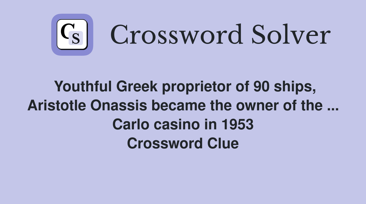 Youthful Greek proprietor of 90 ships, Aristotle Onassis became the owner of the ... Carlo casino in 1953 Crossword Clue