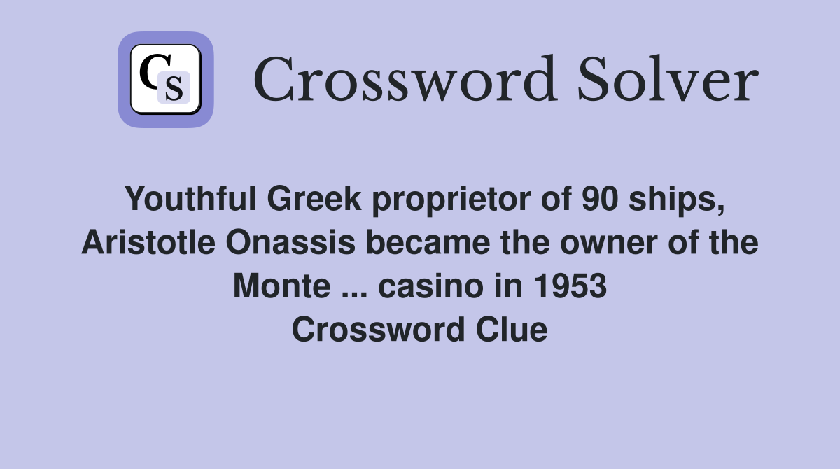 Youthful Greek proprietor of 90 ships, Aristotle Onassis became the owner of the Monte ... casino in 1953 Crossword Clue