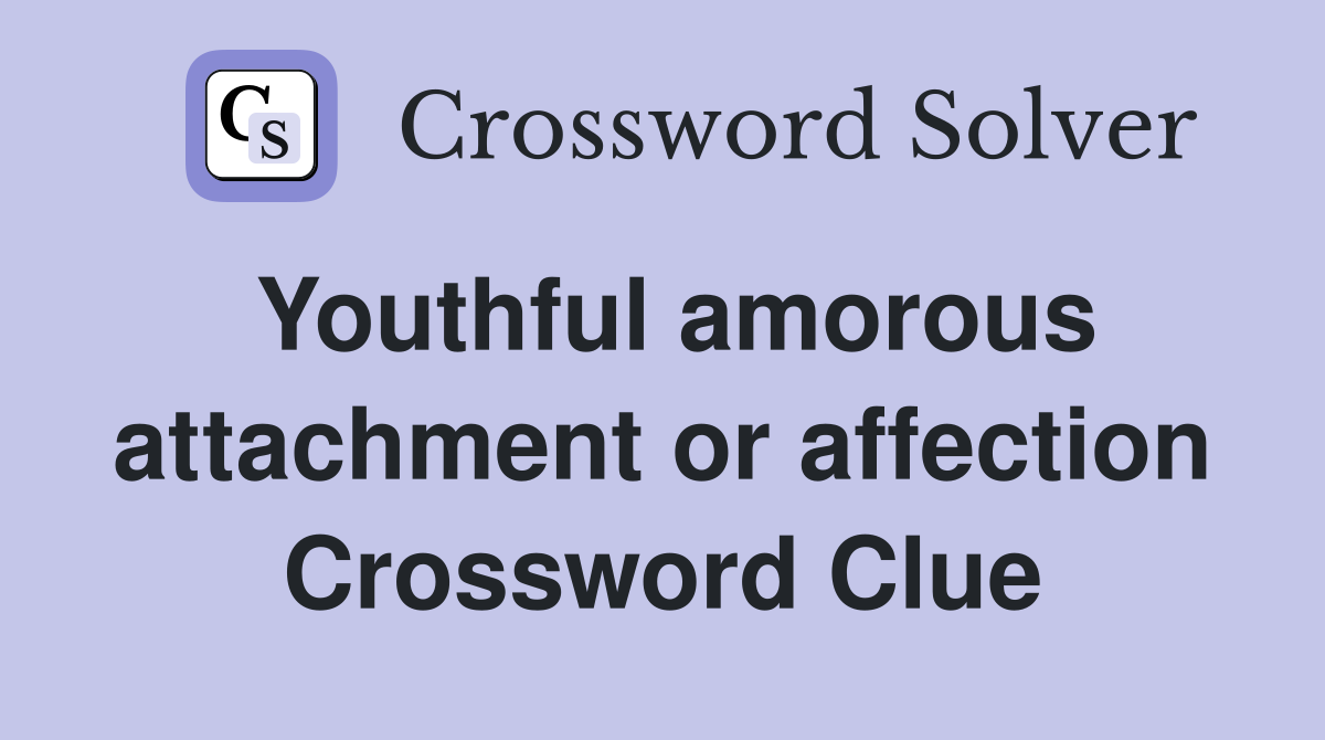 Youthful amorous attachment or affection Crossword Clue