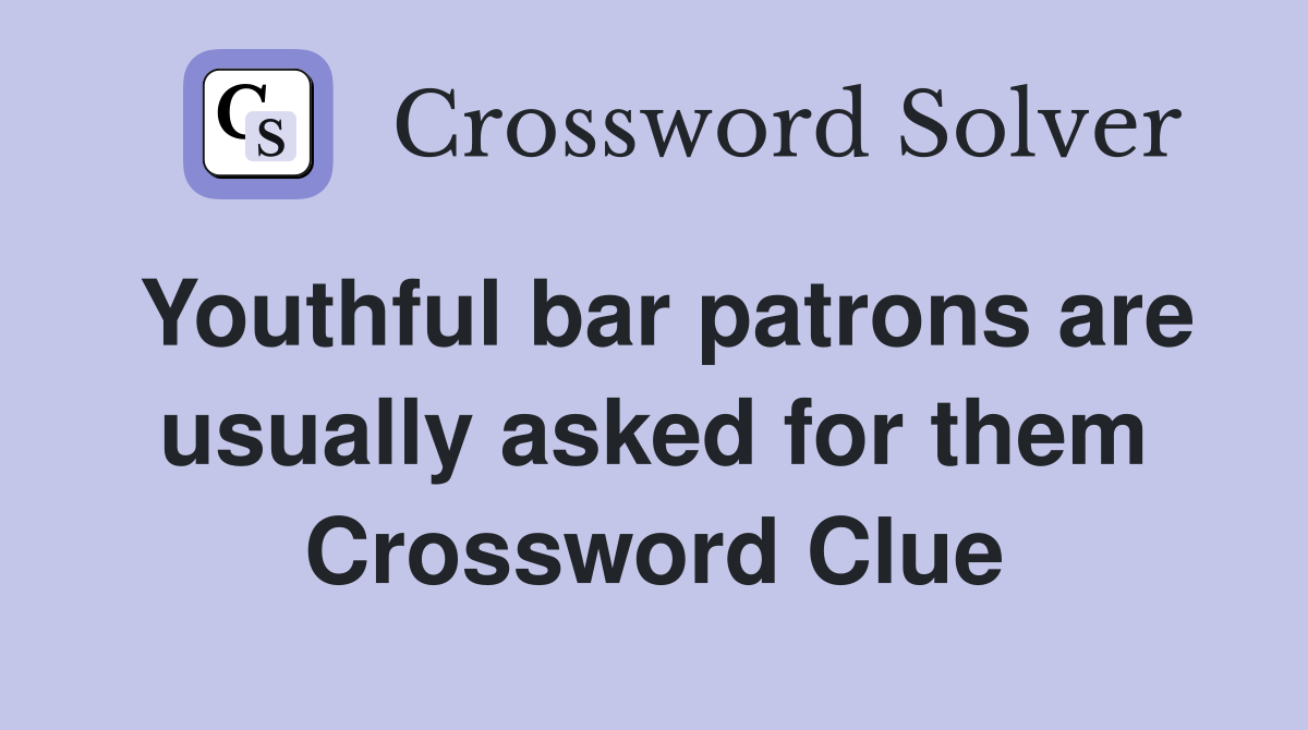 Youthful bar patrons are usually asked for them Crossword Clue