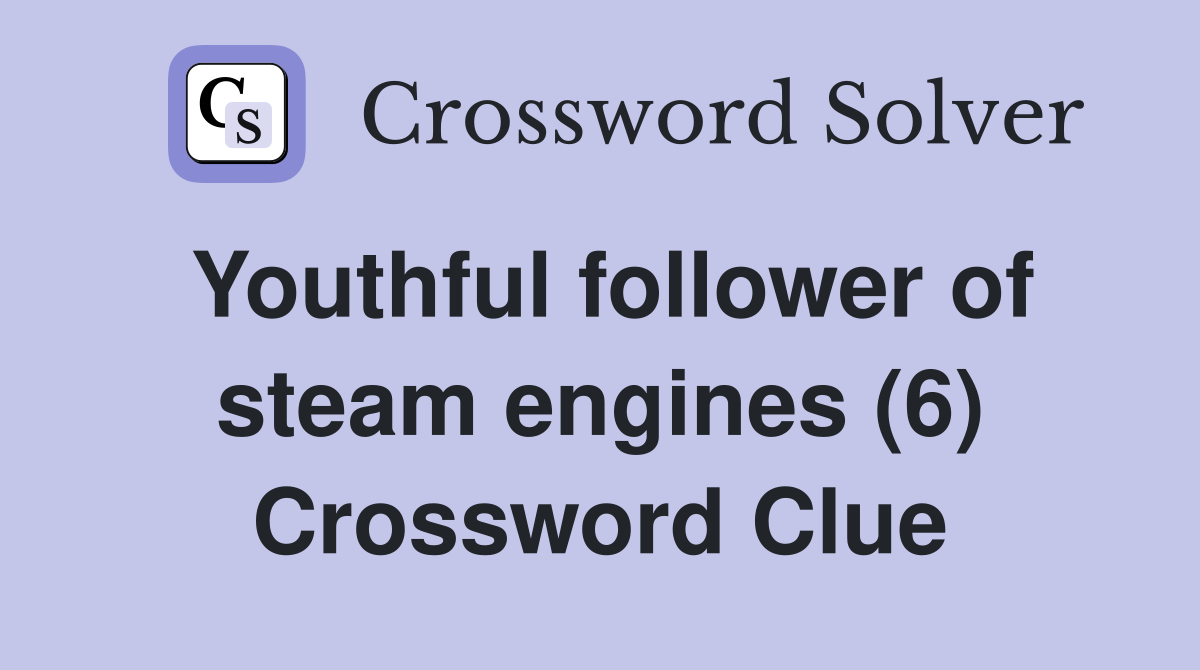 Youthful follower of steam engines (6) Crossword Clue