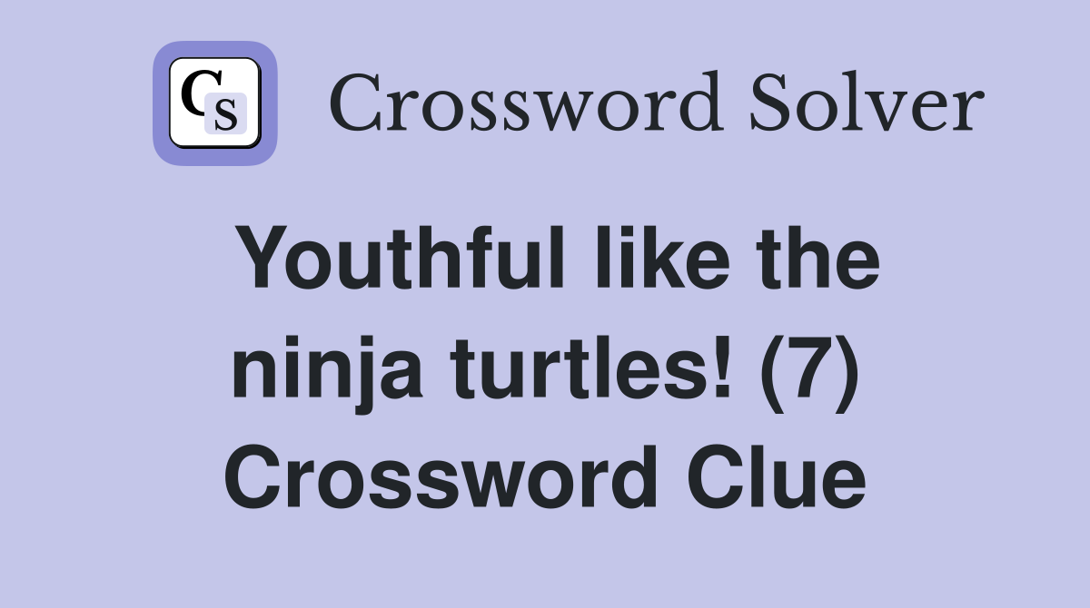 Youthful like the ninja turtles! (7) Crossword Clue