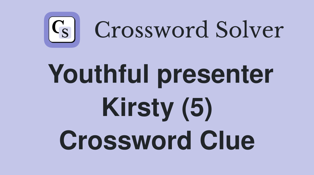 Youthful presenter Kirsty (5) Crossword Clue