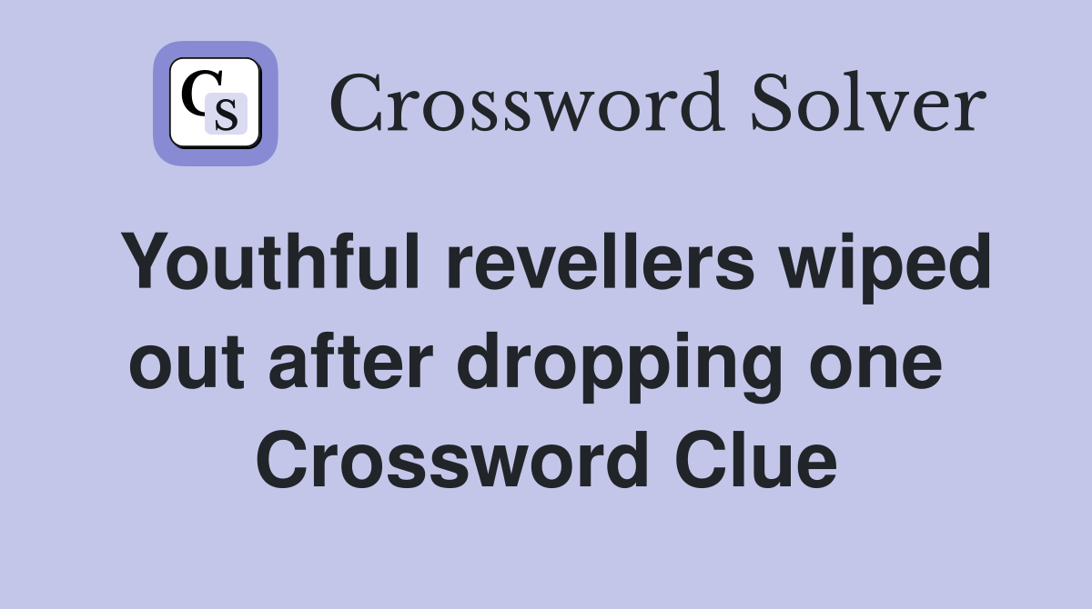 Youthful revellers wiped out after dropping one  Crossword Clue