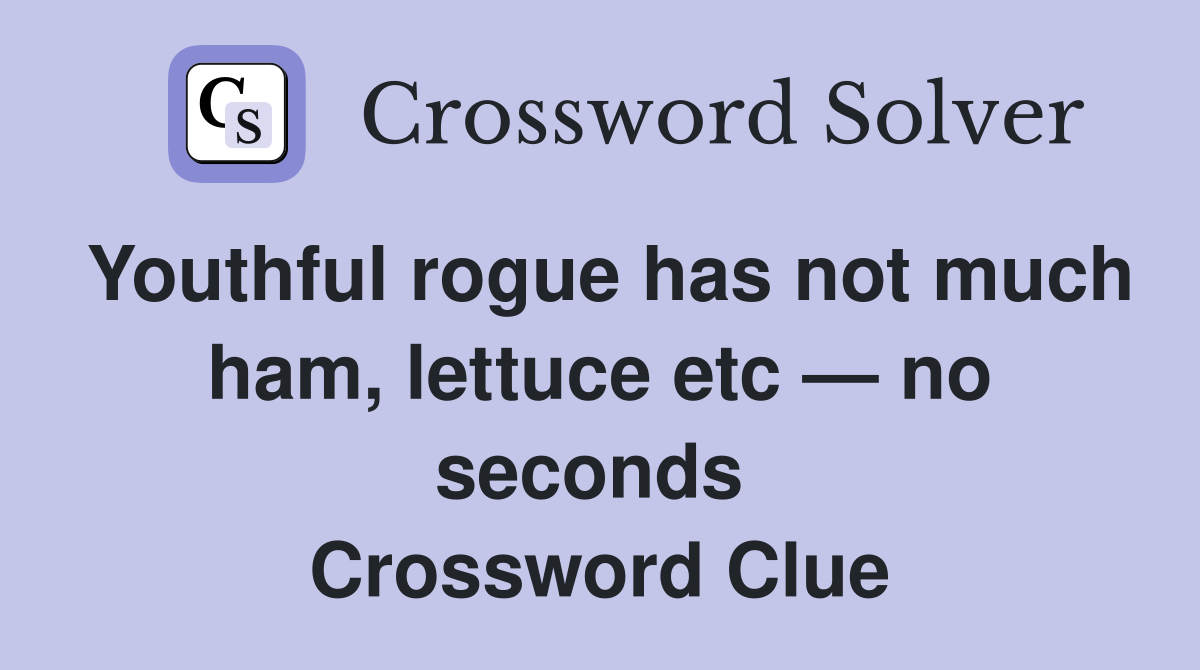 Youthful rogue has not much ham, lettuce etc — no seconds  Crossword Clue