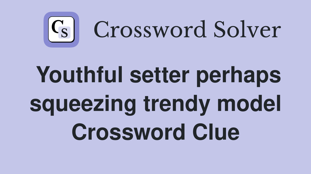 Youthful setter perhaps squeezing trendy model Crossword Clue