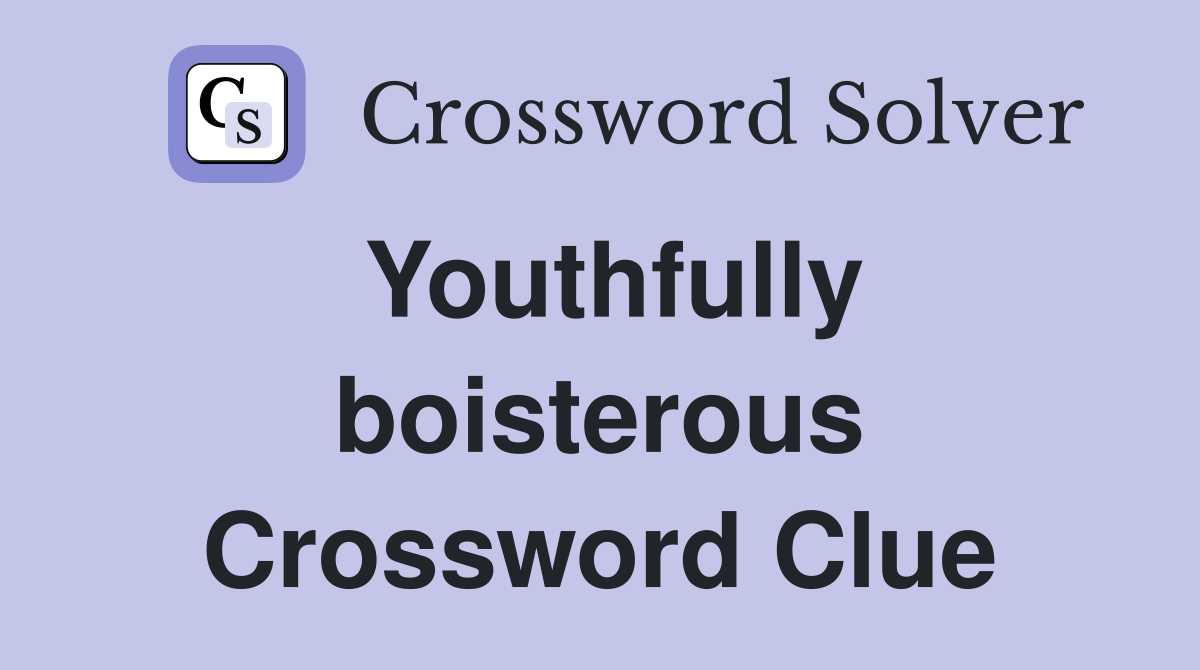 Youthfully boisterous Crossword Clue