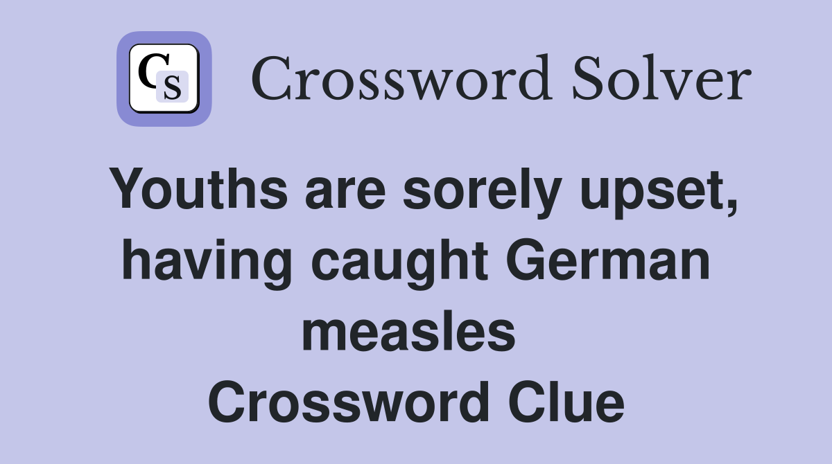 Youths are sorely upset, having caught German measles  Crossword Clue
