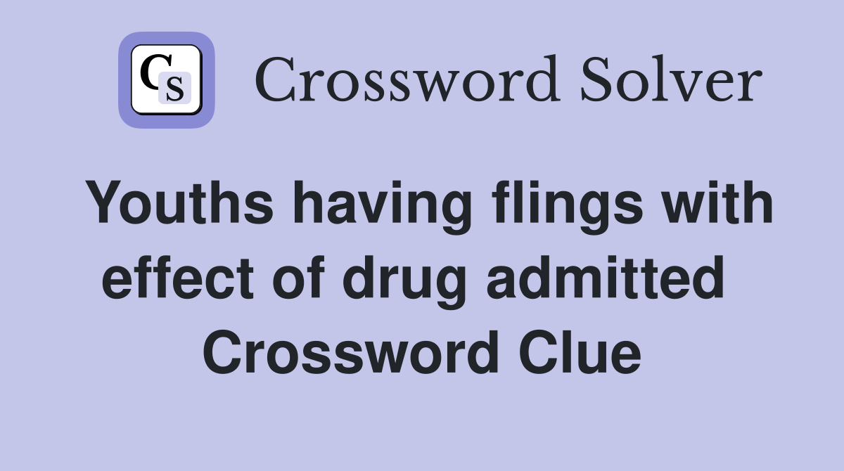 Youths having flings with effect of drug admitted  Crossword Clue