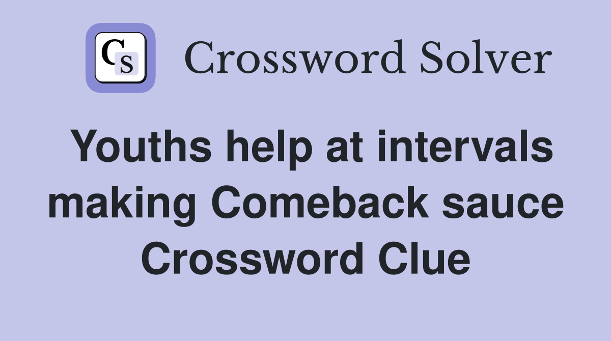 Youths help at intervals making Comeback sauce Crossword Clue