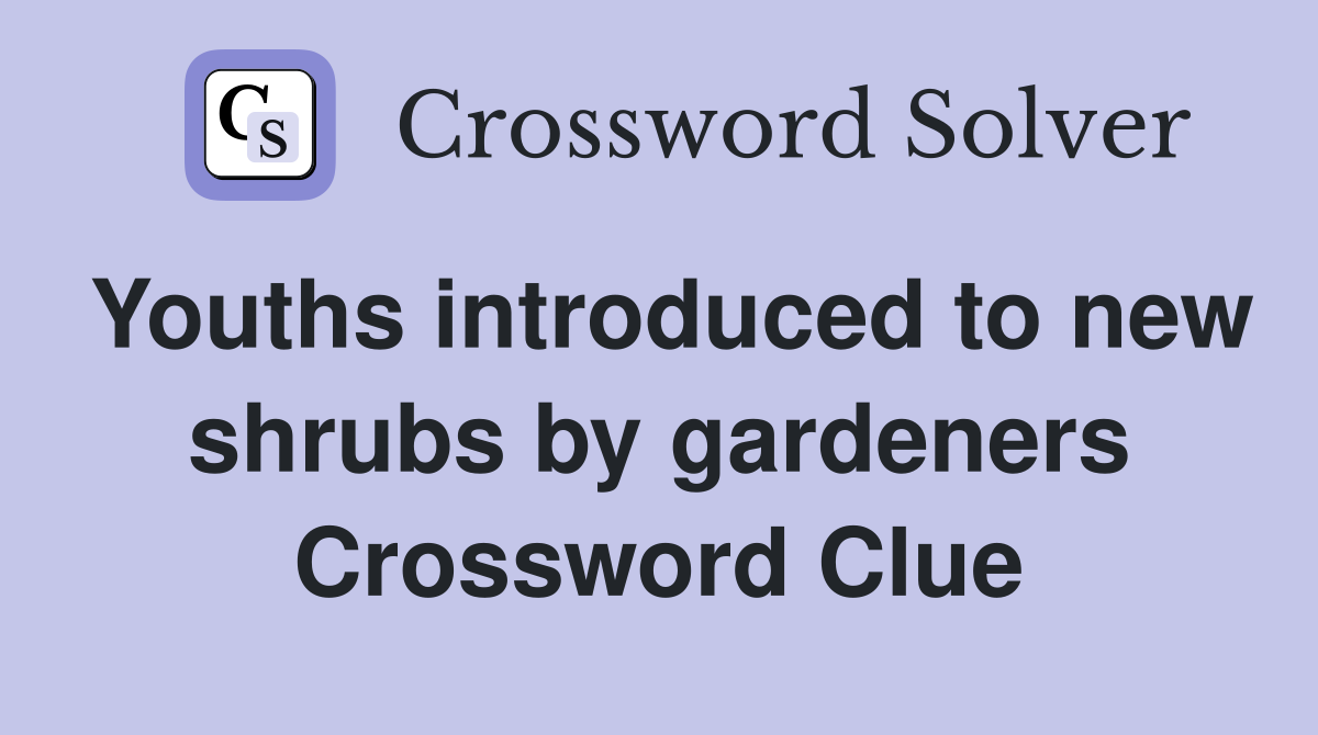 Youths introduced to new shrubs by gardeners Crossword Clue