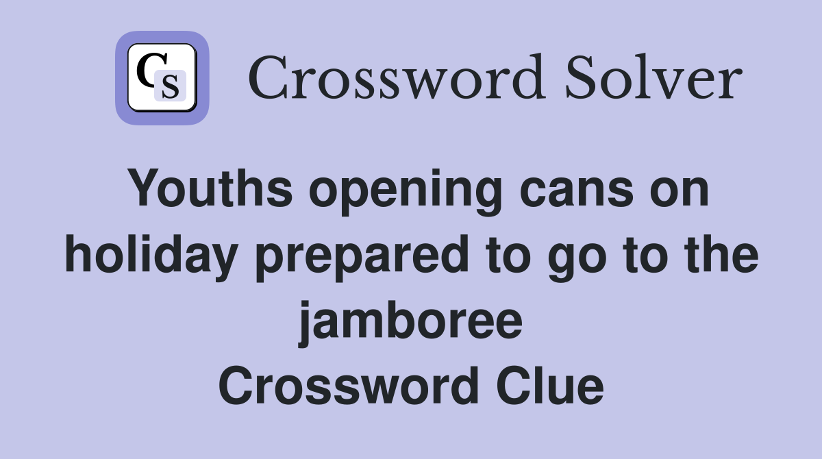 Youths opening cans on holiday prepared to go to the jamboree Crossword Clue