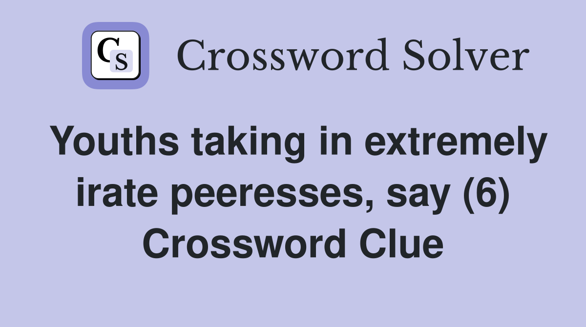 Youths taking in extremely irate peeresses, say (6) Crossword Clue