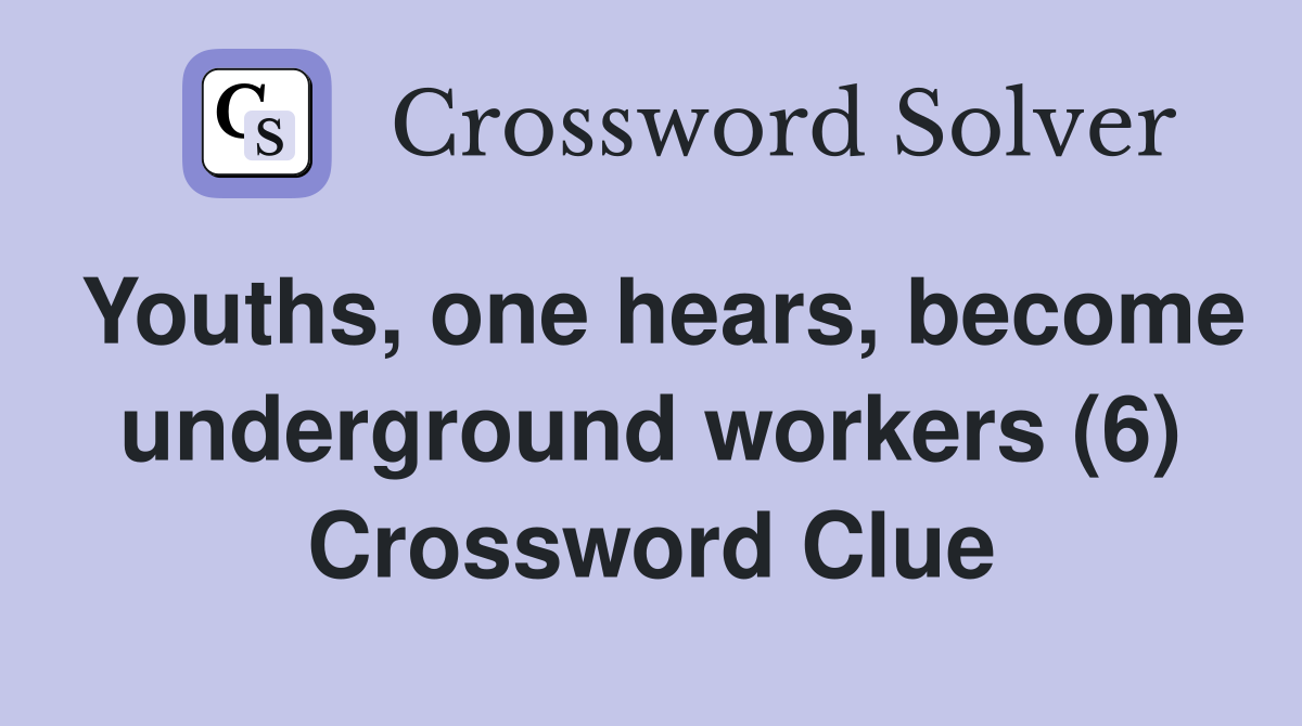 Youths, one hears, become underground workers (6) Crossword Clue