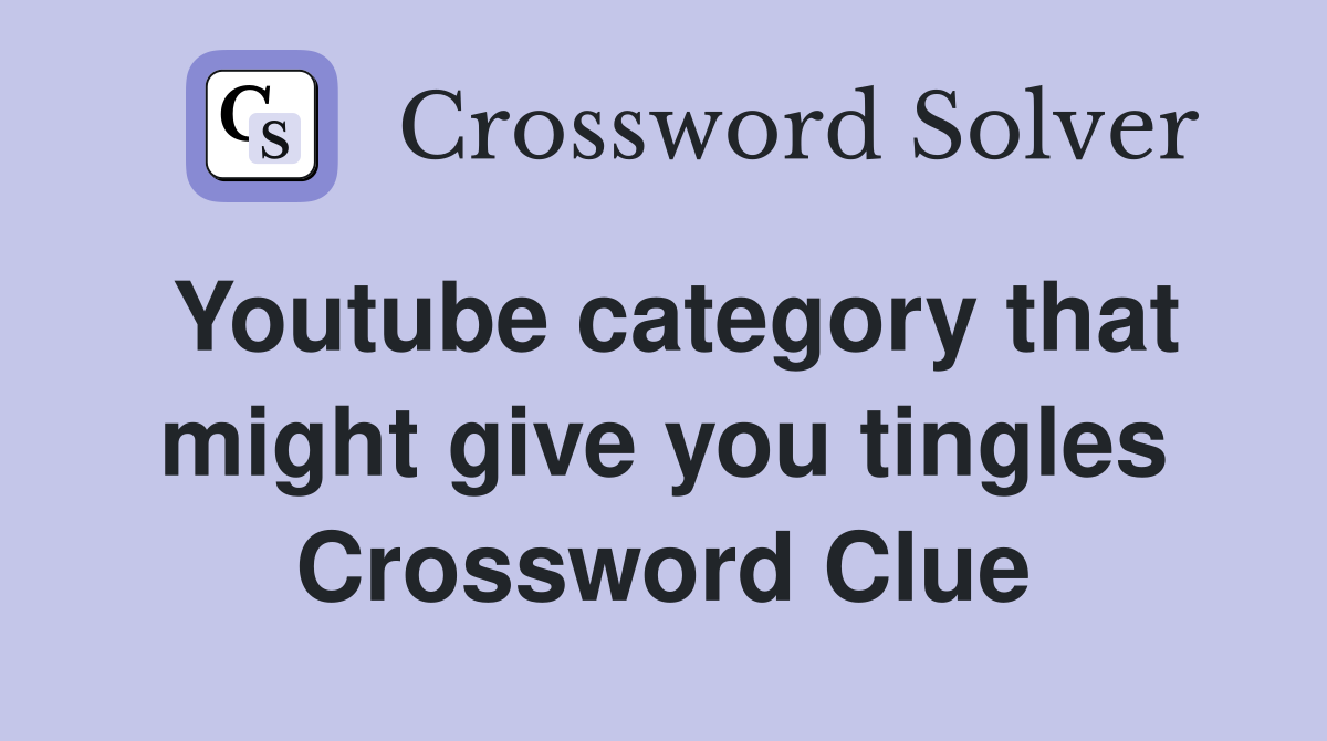 Youtube category that might give you tingles Crossword Clue