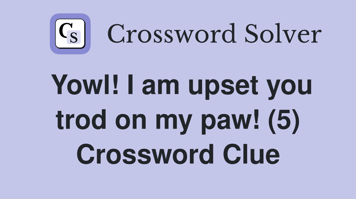 Yowl! I am upset you trod on my paw! (5) Crossword Clue