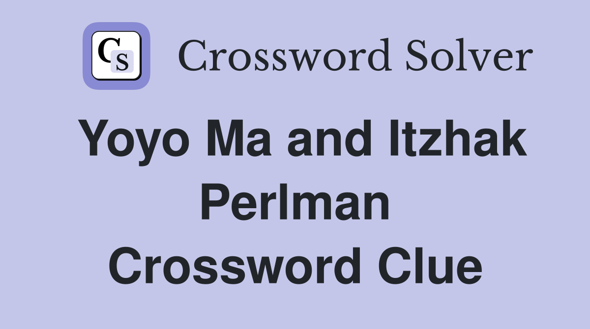 Yoyo Ma and Itzhak Perlman Crossword Clue