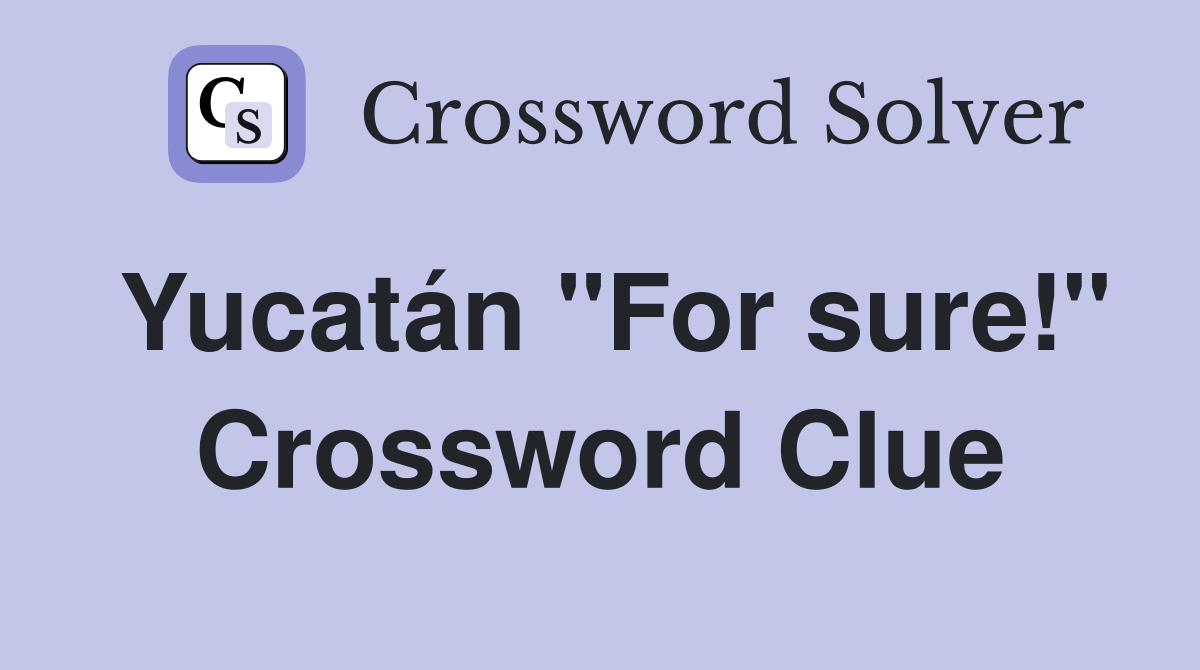 Yucatán "For sure!" Crossword Clue