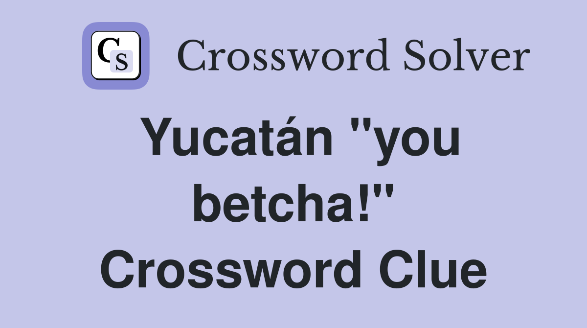Yucatán "you betcha!" Crossword Clue