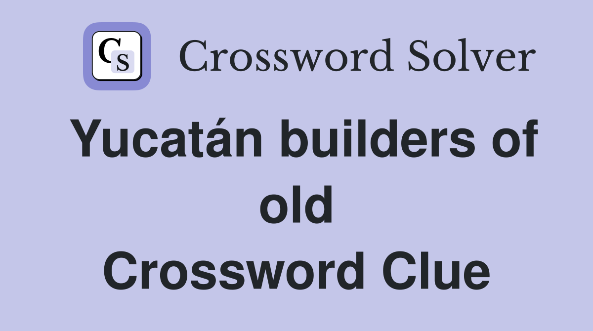 Yucatán builders of old Crossword Clue