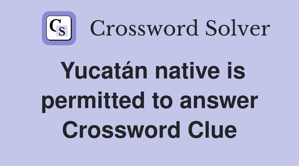 Yucatán native is permitted to answer Crossword Clue