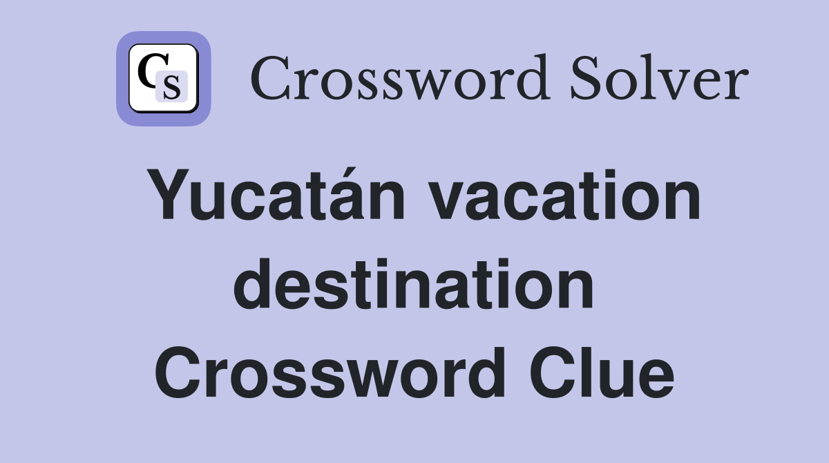 Yucatán vacation destination Crossword Clue
