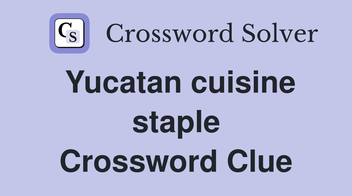 Yucatan cuisine staple Crossword Clue