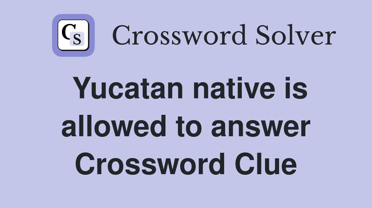 Yucatan native is allowed to answer Crossword Clue