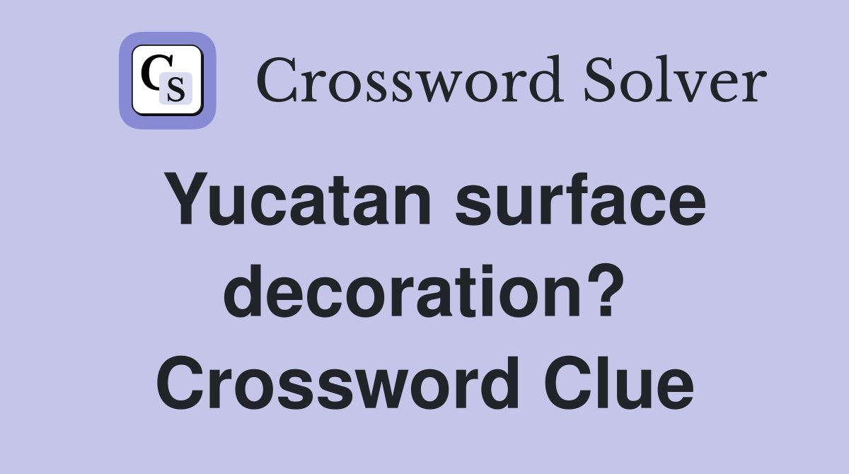 Yucatan surface decoration? Crossword Clue