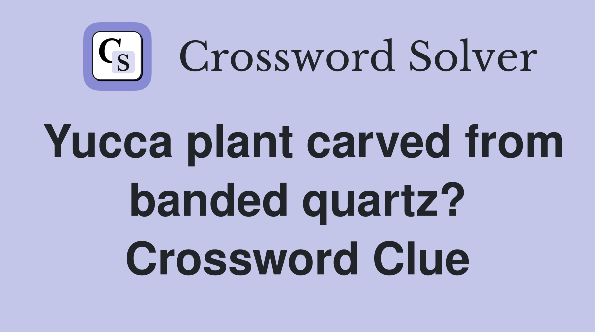 Yucca plant carved from banded quartz? Crossword Clue