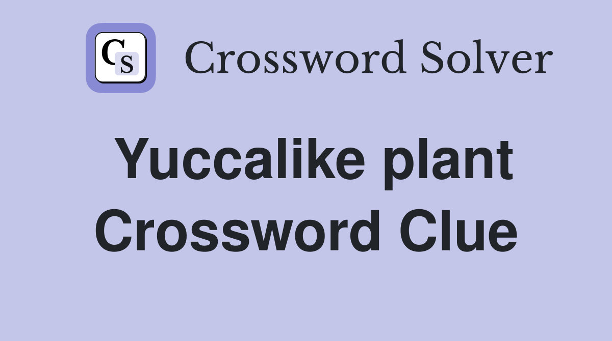 Yuccalike plant Crossword Clue
