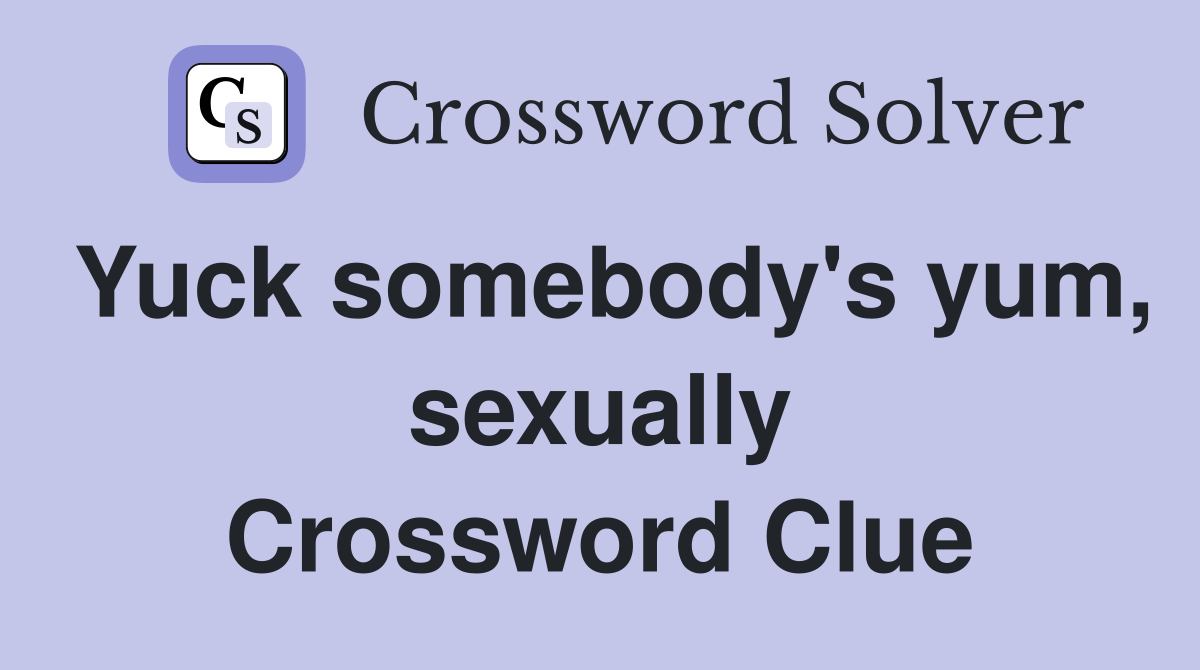 Yuck somebody's yum, sexually Crossword Clue