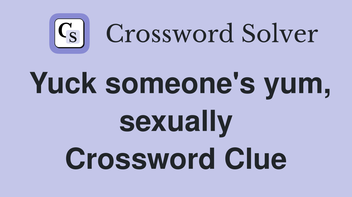 Yuck someone's yum, sexually Crossword Clue