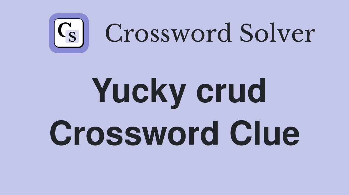 Yucky crud Crossword Clue