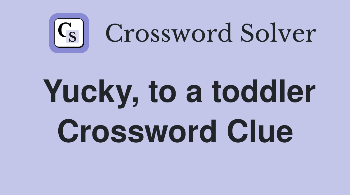 Yucky, to a toddler Crossword Clue