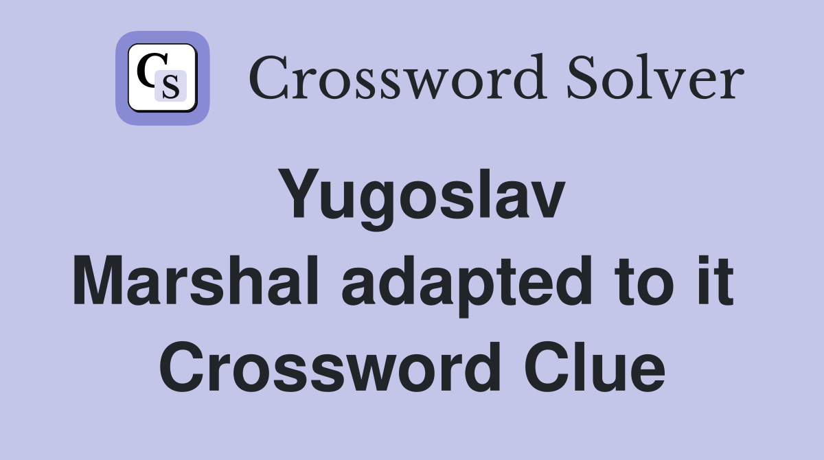 Yugoslav Marshal adapted to it  Crossword Clue