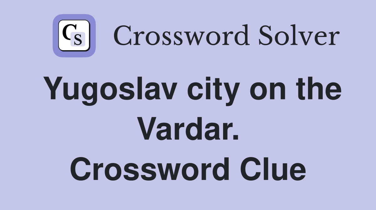 Yugoslav city on the Vardar. Crossword Clue