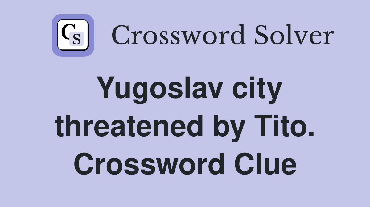 Yugoslav city threatened by Tito. Crossword Clue
