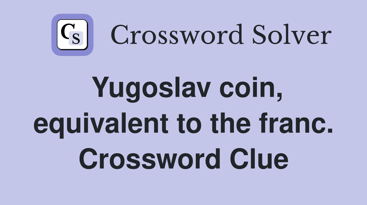 Yugoslav coin, equivalent to the franc. Crossword Clue
