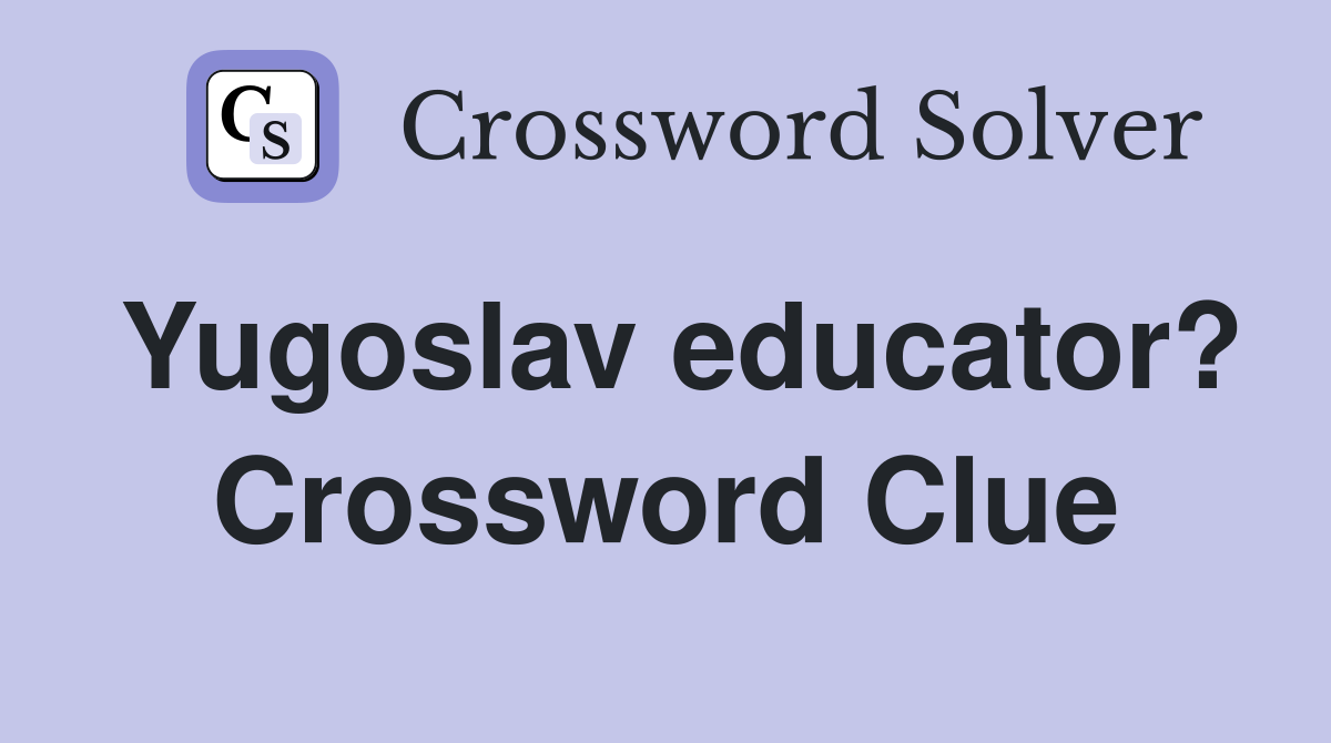Yugoslav educator? Crossword Clue