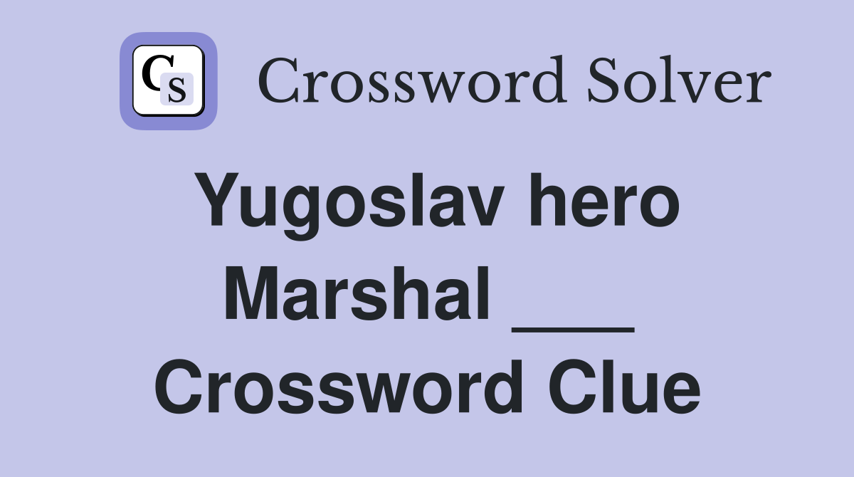 Yugoslav hero Marshal ___ Crossword Clue