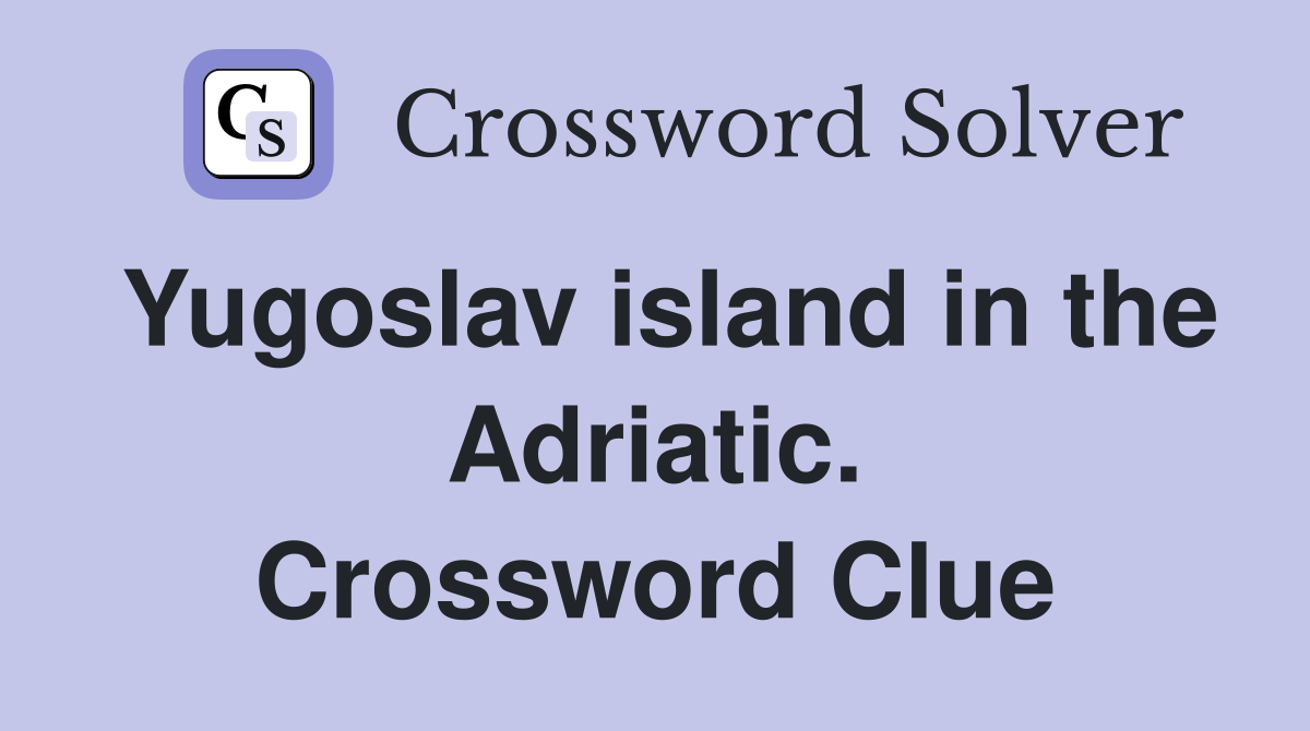 Yugoslav island in the Adriatic. Crossword Clue