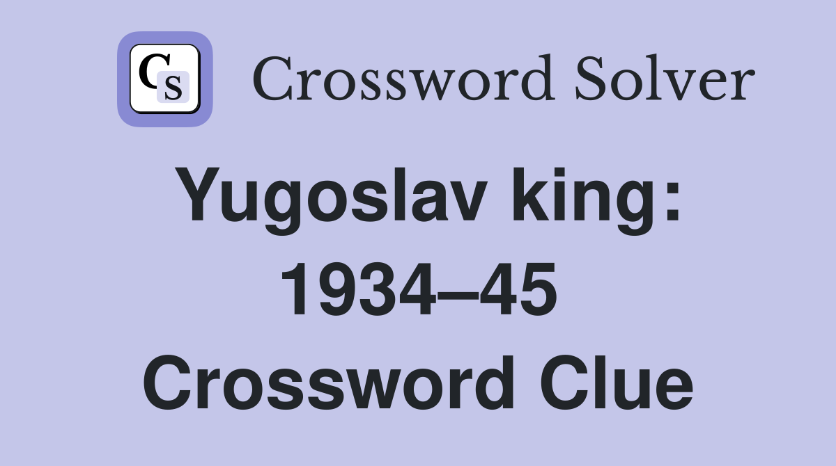 Yugoslav king: 1934–45 Crossword Clue
